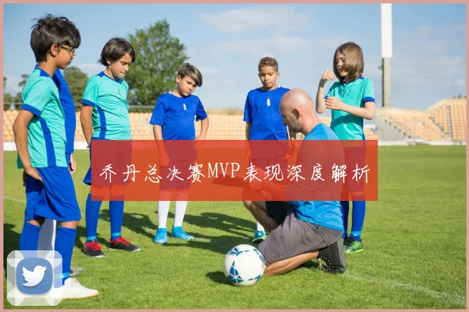 乔丹总决赛MVP表现深度解析