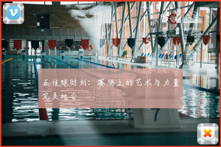 五佳球时刻：赛场上的艺术与力量完美结合