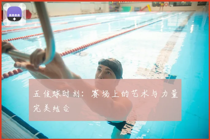 五佳球时刻：赛场上的艺术与力量完美结合